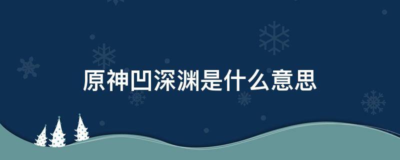 原神凹深渊是什么意思 原神深渊到底是什么