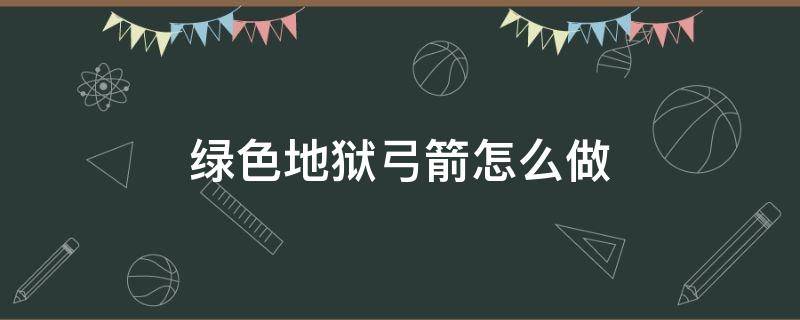 绿色地狱弓箭怎么做 绿色地狱钻火弓怎么做