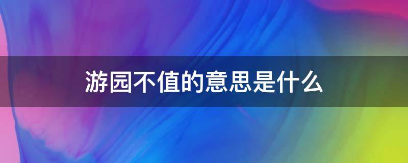 游园不值的意思是什么（游园不值的意思是什么意思）