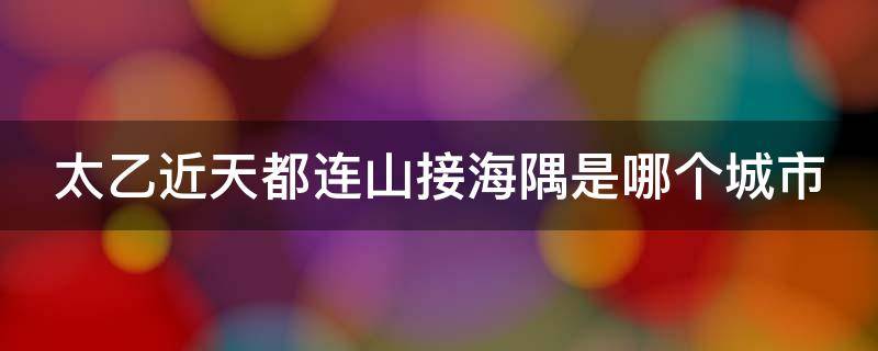 太乙近天都连山接海隅是哪个城市 太乙近天都连山接海隅是哪里