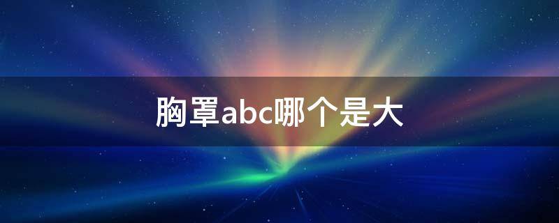 胸罩abc哪个是大 胸罩abc分别是什么意思哪个大