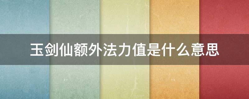 玉剑仙额外法力值是什么意思（玉剑仙额外法力值生成）