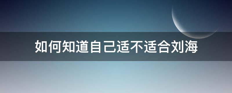 如何知道自己适不适合刘海 怎么样才知道自己适不适合刘海