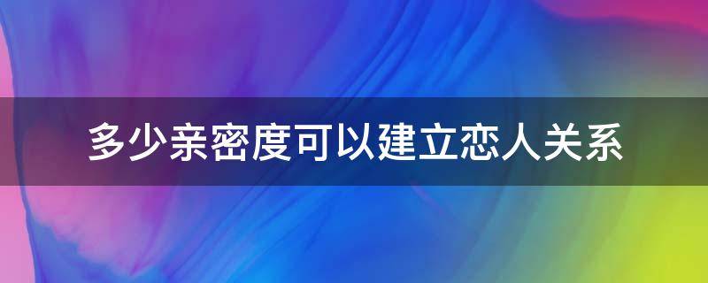 多少亲密度可以建立恋人关系 多少亲密度可以建立恋人关系