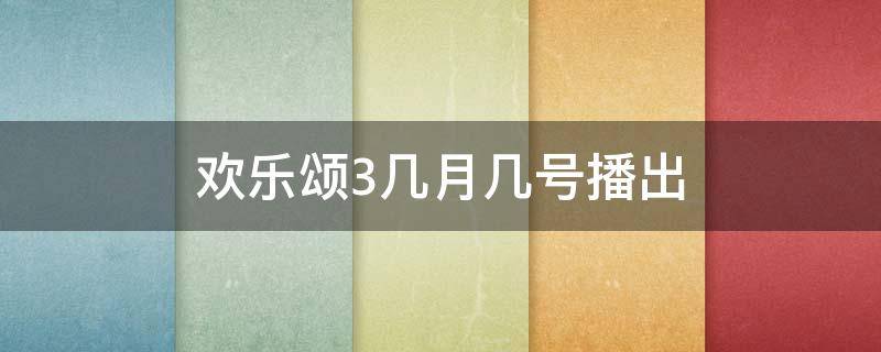 欢乐颂3几月几号播出 欢乐颂3几月几号播出 欢乐颂3每天几点更新几集