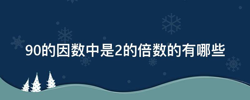 90的因数中是2的倍数的有哪些 既是90的因数又是90的倍数