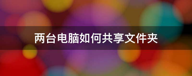 两台电脑如何共享文件夹 两台电脑怎样共享文件夹