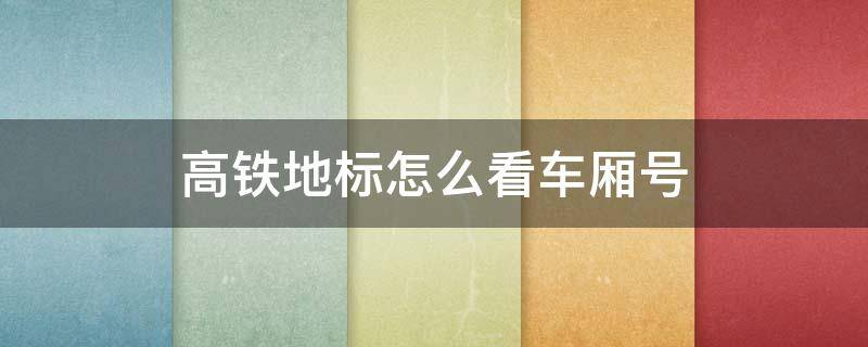 高铁地标怎么看车厢号 高铁怎样识别你的车厢地标号