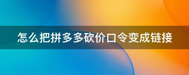怎么把拼多多砍价口令变成链接 如何把拼多多砍价口令变成链接