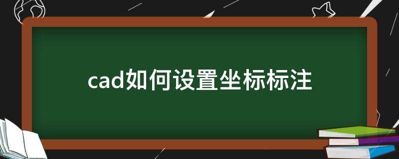 cad如何设置坐标标注（CAD怎么用坐标标注）