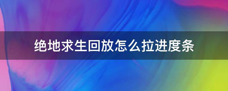 绝地求生回放怎么拉进度条 绝地求生回放怎么看进度条