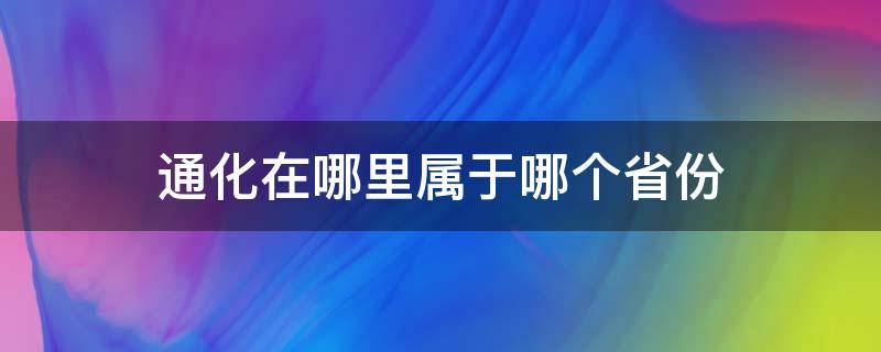 通化在哪里属于哪个省份（通化在哪一个省哪一个市）