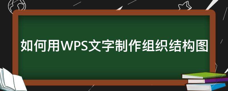 如何用WPS文字制作组织结构图（wps文字怎么制作组织结构图）