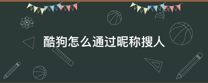 酷狗怎么通过昵称搜人（酷狗怎么搜索人）