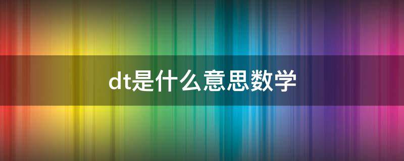 dt是什么意思数学（dt是什么意思数学1001无标题）