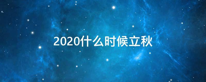 2020什么时候立秋 2020年立秋的具体时间