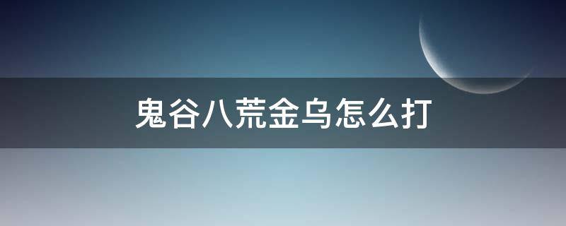 鬼谷八荒金乌怎么打 鬼谷八荒三足金乌