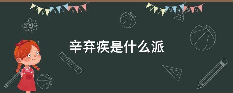 辛弃疾是什么派 辛弃疾是什么派诗人