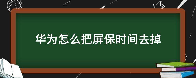 华为怎么把屏保时间去掉（华为手机怎么把屏保的时间去掉）