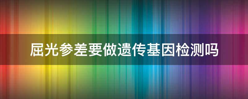 屈光参差要做遗传基因检测吗 屈光参差