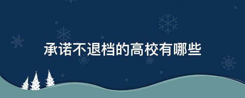 承诺不退档的高校有哪些 承诺进档不退的大学