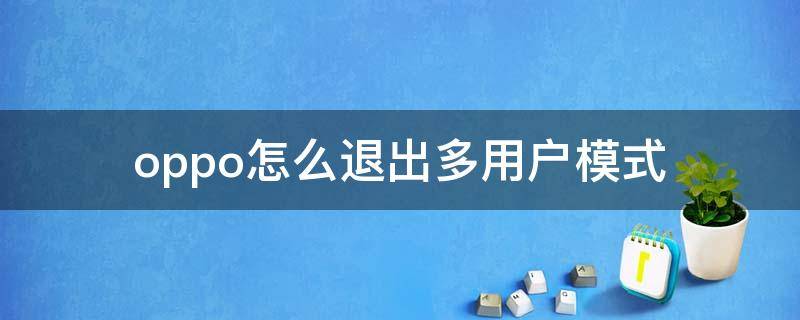 oppo怎么退出多用户模式 oppo怎么关闭多用户模式