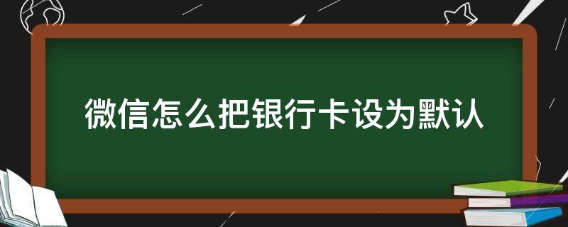 微信怎么把银行卡设为默认 微信设置默认银行卡