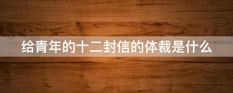 给青年的十二封信的体裁是什么（给青年的十二封信的类别）