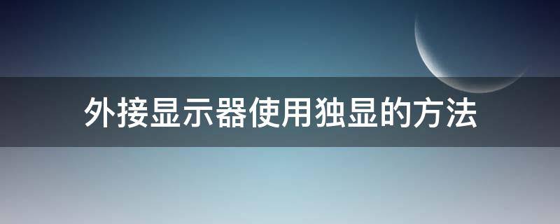 外接显示器使用独显的方法（外接显示器如何用独显）