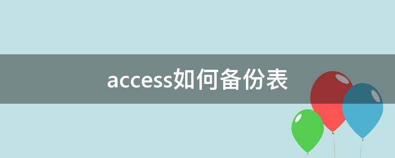 access如何备份表（access2010怎么备份表）