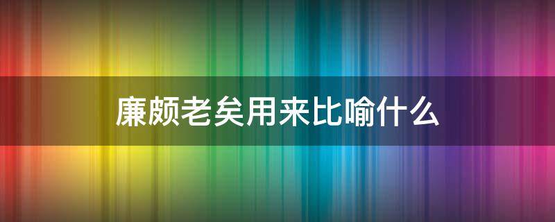 廉颇老矣用来比喻什么（用廉颇老矣比喻人老了可以吗）