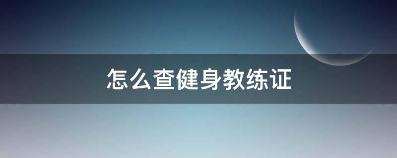 怎么查健身教练证（健身教练证在哪查）