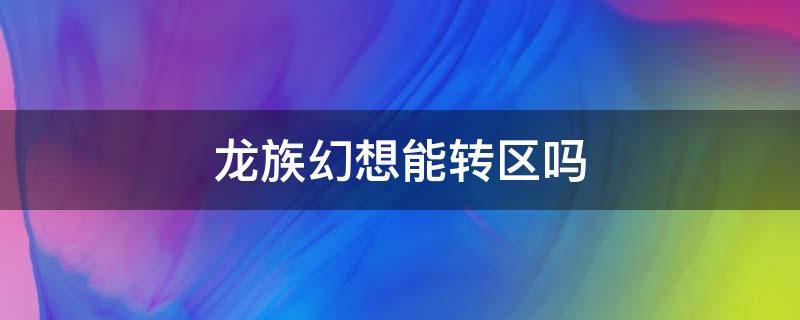 龙族幻想能转区吗 龙族幻想可以转区吗