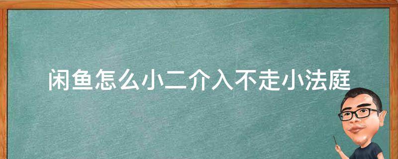 闲鱼怎么小二介入不走小法庭 闲鱼小法庭赢了吗后第二次介入