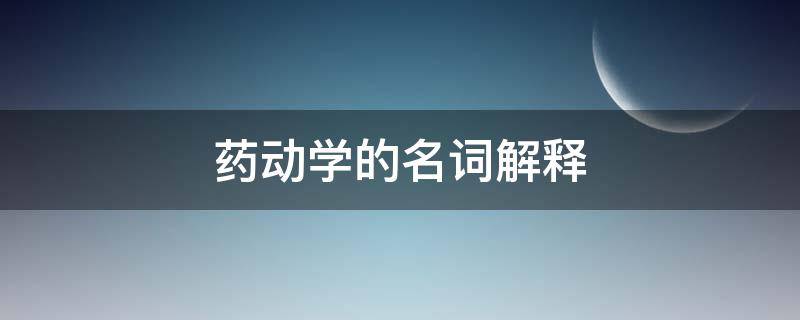 药动学的名词解释 药动学药效学的名词解释