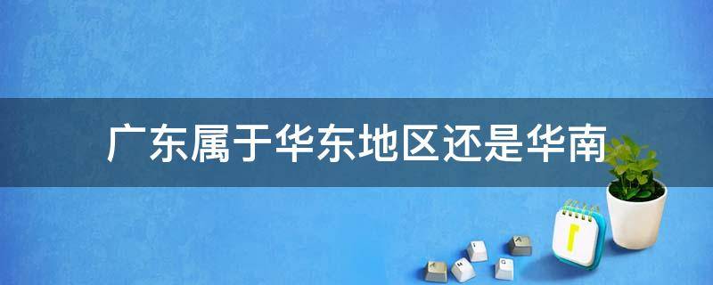 广东属于华东地区还是华南 广东属于华南还是华中地区