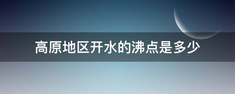 高原地区开水的沸点是多少（在高原水的沸点是多少度）