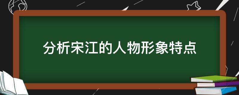 分析宋江的人物形象特点 宋江的人物形象特点具体分析