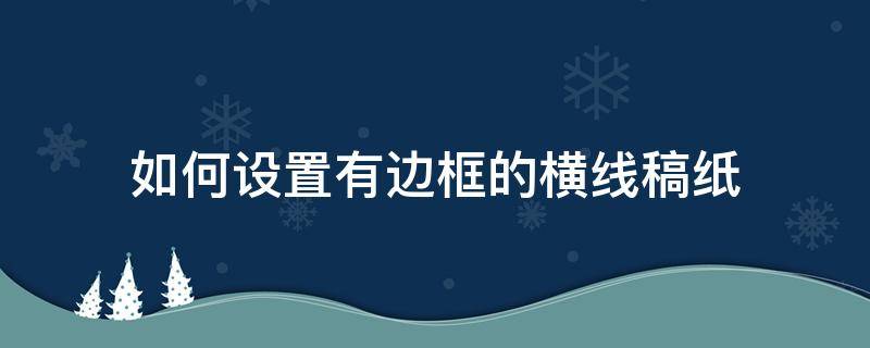 如何设置有边框的横线稿纸（稿纸的边框怎么画）