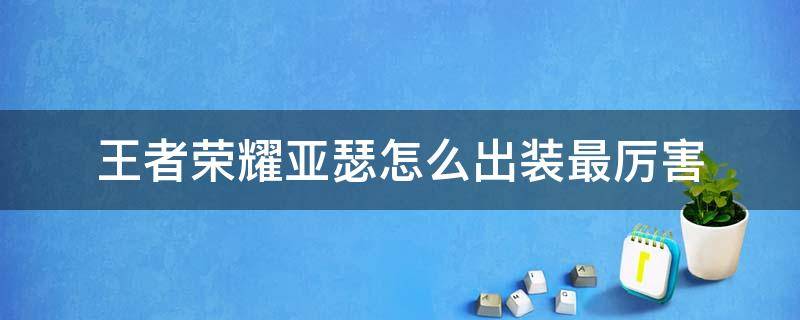 王者荣耀亚瑟怎么出装最厉害 王者荣耀亚瑟怎么出装最厉害图片