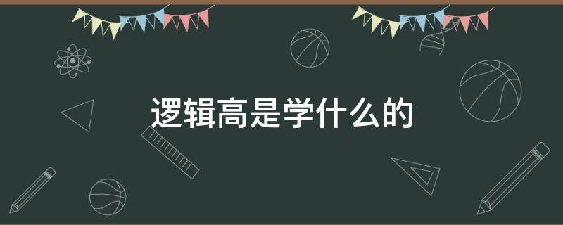 逻辑高是学什么的 逻辑高主要学什么