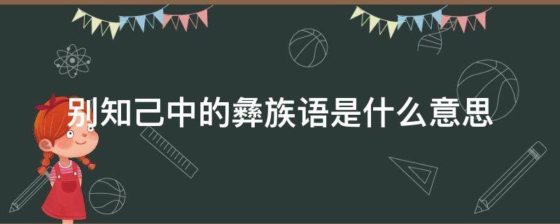 别知己中的彝族语是什么意思（别知己里的彝族语是什么意思）