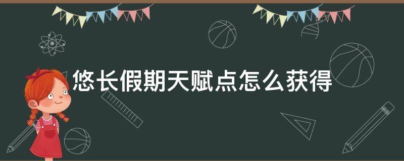 悠长假期天赋点怎么获得 悠长假期天赋按钮在哪里