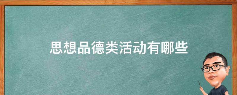 思想品德类活动有哪些 思想品德类活动有哪些志愿服务