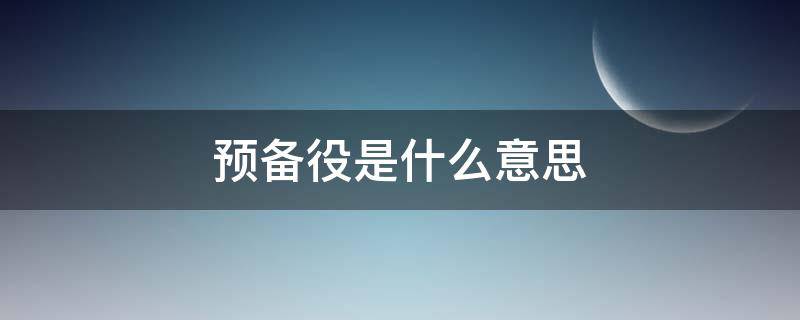 预备役是什么意思 退伍预备役是什么意思