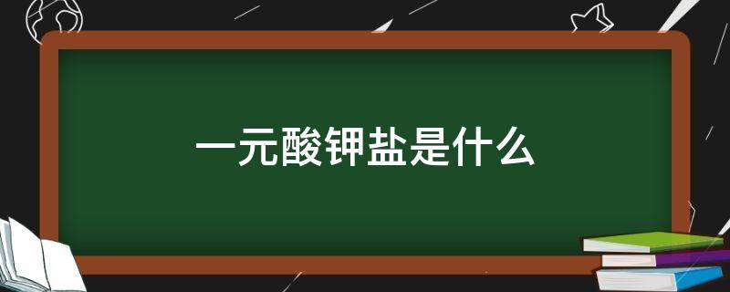 一元酸钾盐是什么 一元酸钾盐是什么举例