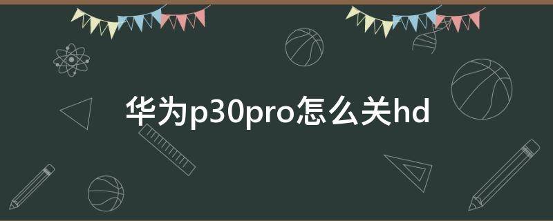 华为p30pro怎么关hd（华为p30pro怎么关机）