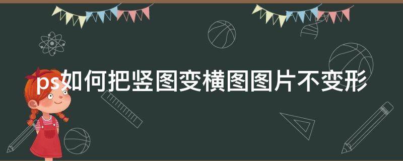 ps如何把竖图变横图图片不变形（ps如何把竖图变横图图片不变形呢）