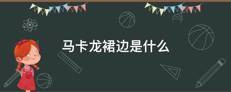 马卡龙裙边是什么 马卡龙飞裙边