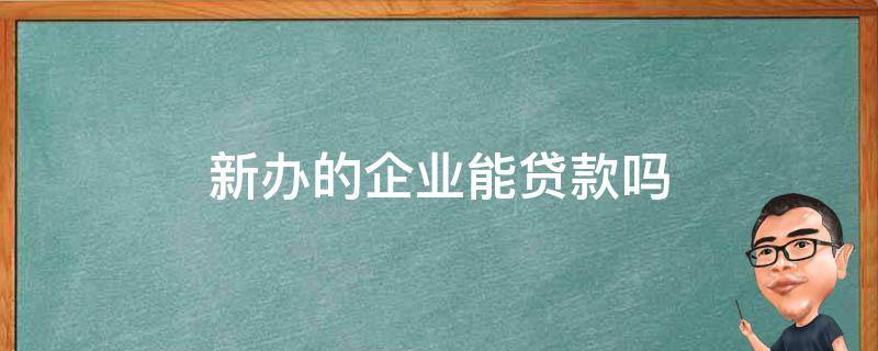 新办的企业能贷款吗 新公司能申请贷款吗